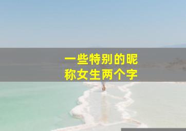 一些特别的昵称女生两个字