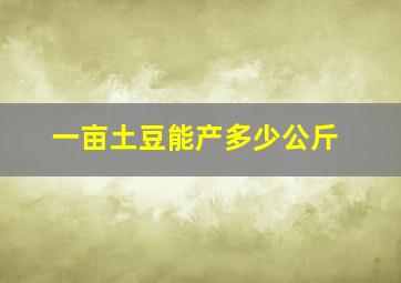 一亩土豆能产多少公斤