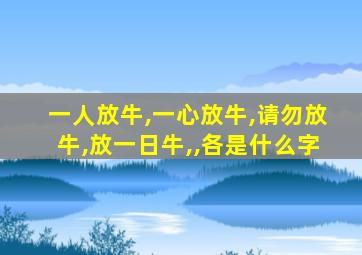 一人放牛,一心放牛,请勿放牛,放一日牛,,各是什么字