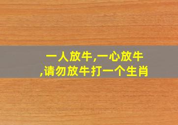 一人放牛,一心放牛,请勿放牛打一个生肖