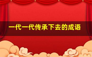 一代一代传承下去的成语