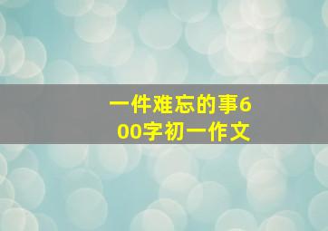 一件难忘的事600字初一作文