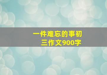 一件难忘的事初三作文900字