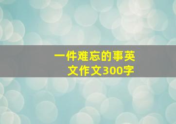 一件难忘的事英文作文300字