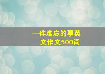 一件难忘的事英文作文500词