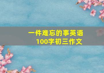 一件难忘的事英语100字初三作文