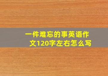 一件难忘的事英语作文120字左右怎么写