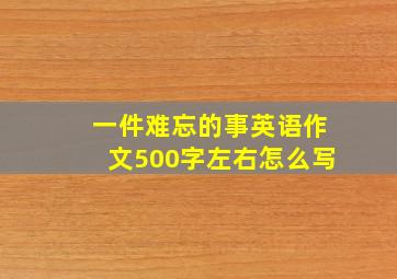 一件难忘的事英语作文500字左右怎么写