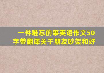 一件难忘的事英语作文50字带翻译关于朋友吵架和好