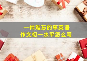 一件难忘的事英语作文初一水平怎么写