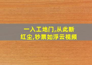 一入工地门,从此断红尘,钞票如浮云视频