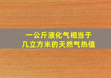 一公斤液化气相当于几立方米的天然气热值