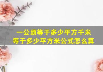 一公顷等于多少平方千米等于多少平方米公式怎么算