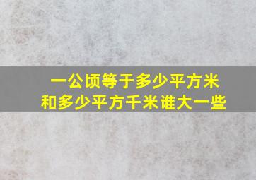 一公顷等于多少平方米和多少平方千米谁大一些