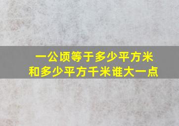 一公顷等于多少平方米和多少平方千米谁大一点