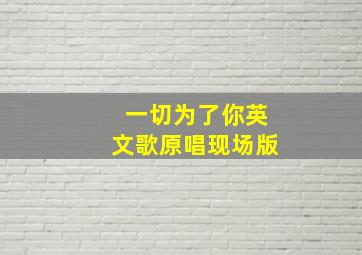 一切为了你英文歌原唱现场版