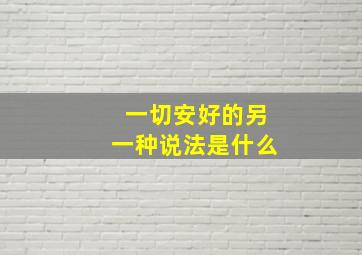 一切安好的另一种说法是什么