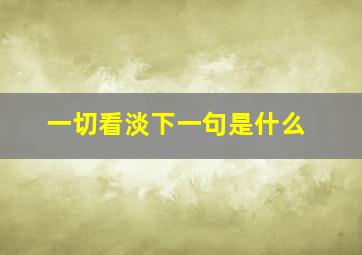 一切看淡下一句是什么