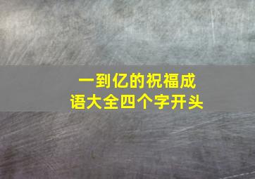 一到亿的祝福成语大全四个字开头