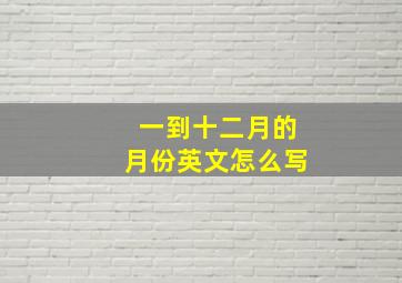 一到十二月的月份英文怎么写