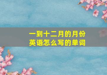 一到十二月的月份英语怎么写的单词