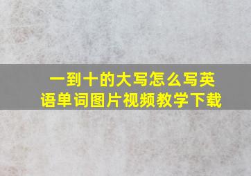 一到十的大写怎么写英语单词图片视频教学下载