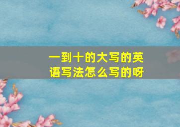 一到十的大写的英语写法怎么写的呀