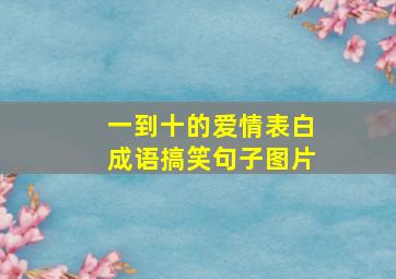 一到十的爱情表白成语搞笑句子图片