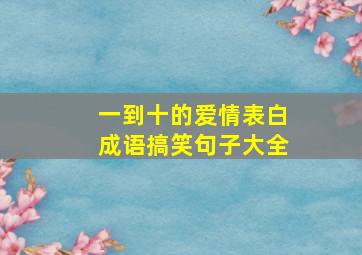 一到十的爱情表白成语搞笑句子大全