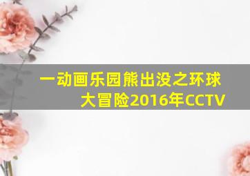 一动画乐园熊出没之环球大冒险2016年CCTV