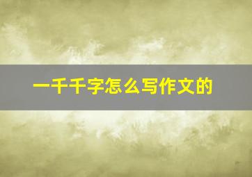 一千千字怎么写作文的