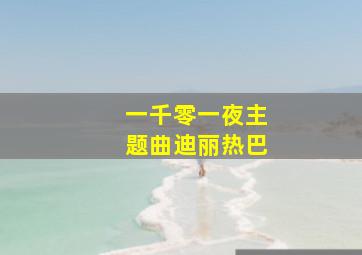 一千零一夜主题曲迪丽热巴