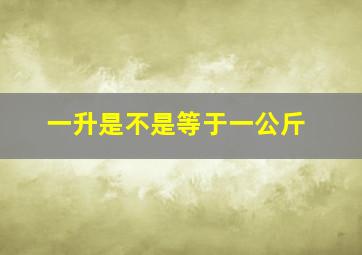 一升是不是等于一公斤