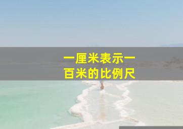 一厘米表示一百米的比例尺