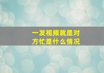 一发视频就是对方忙是什么情况