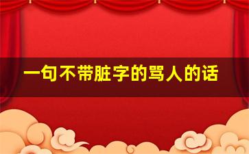 一句不带脏字的骂人的话