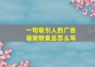 一句吸引人的广告语宠物食品怎么写