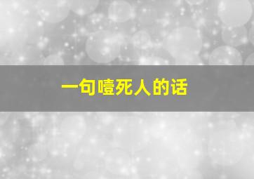 一句噎死人的话