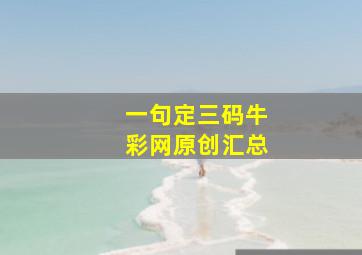 一句定三码牛彩网原创汇总