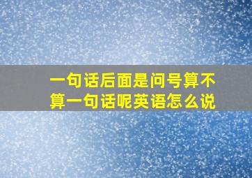 一句话后面是问号算不算一句话呢英语怎么说