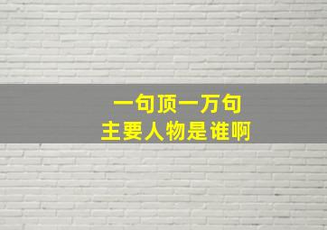 一句顶一万句主要人物是谁啊