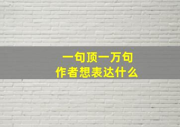 一句顶一万句作者想表达什么