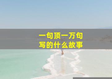 一句顶一万句写的什么故事