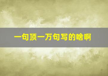 一句顶一万句写的啥啊