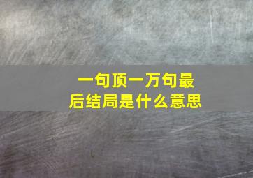 一句顶一万句最后结局是什么意思