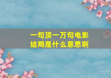 一句顶一万句电影结局是什么意思啊