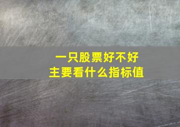 一只股票好不好主要看什么指标值