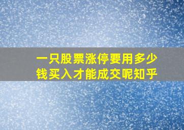 一只股票涨停要用多少钱买入才能成交呢知乎