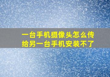 一台手机摄像头怎么传给另一台手机安装不了