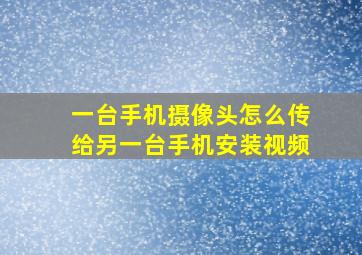 一台手机摄像头怎么传给另一台手机安装视频